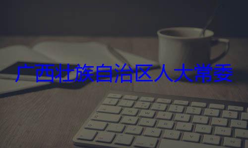 家柏被查治区人大常自治区人大主任委员蒋委会委员广西壮族自法制委员会